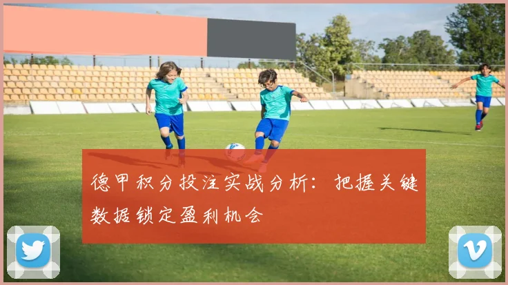 德甲积分投注实战分析：把握关键数据锁定盈利机会