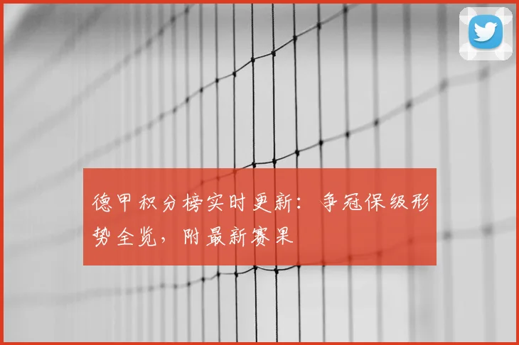 德甲积分榜实时更新：争冠保级形势全览，附最新赛果