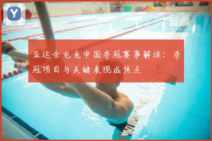 亚运会电竞中国夺冠赛事解读：夺冠项目与关键表现成焦点